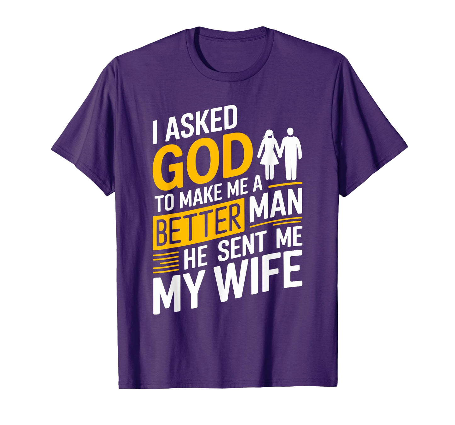 I Asked God To Make Me A Better Man He Sent Me My Wife T-Shirt