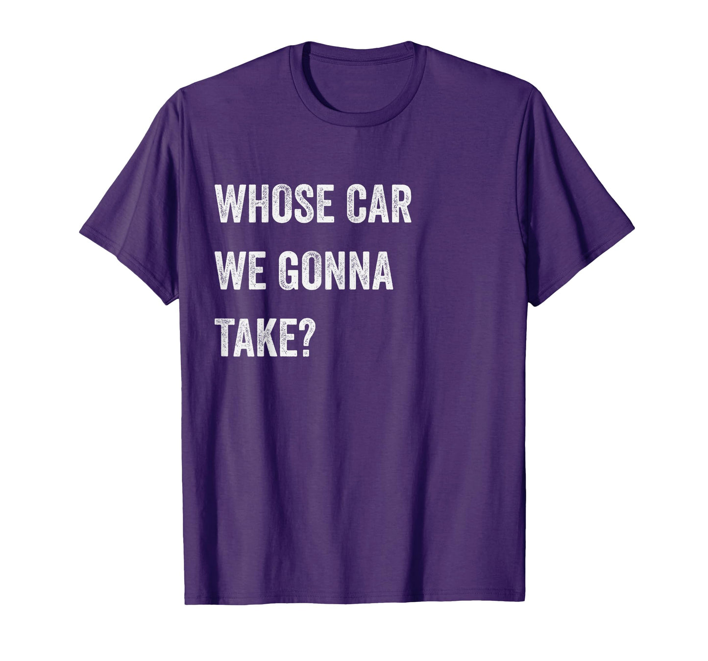 Whose Car We Gonna Take Funny Quote Humor Funny Sayings Joke T-Shirt