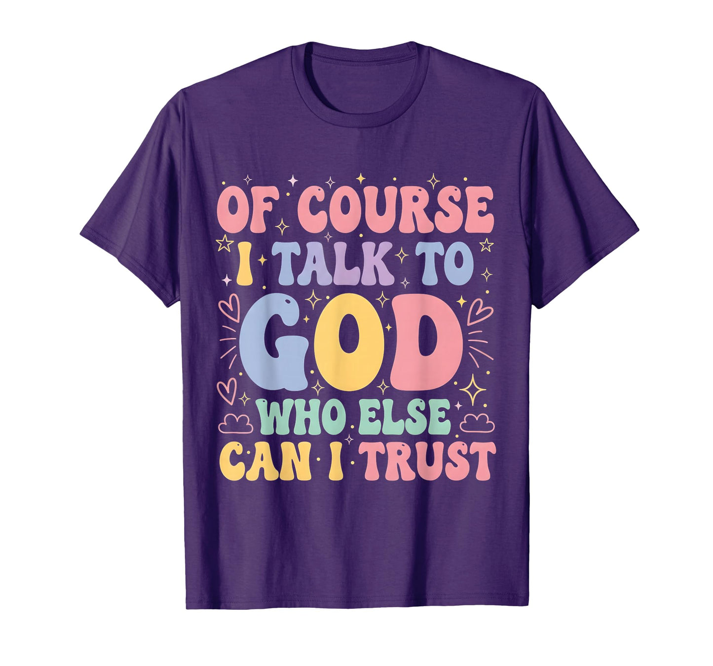 of Course I Talk to God Who Else can I Trust T-Shirt