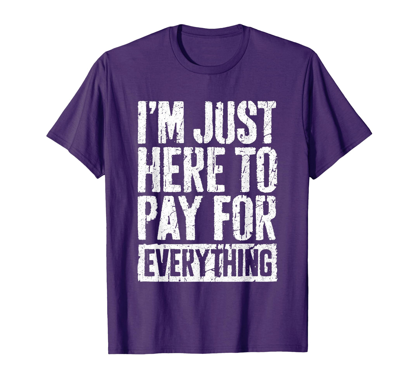 I'm Just Here To Pay For Everything Shirt Funny Mom Dad T-Shirt