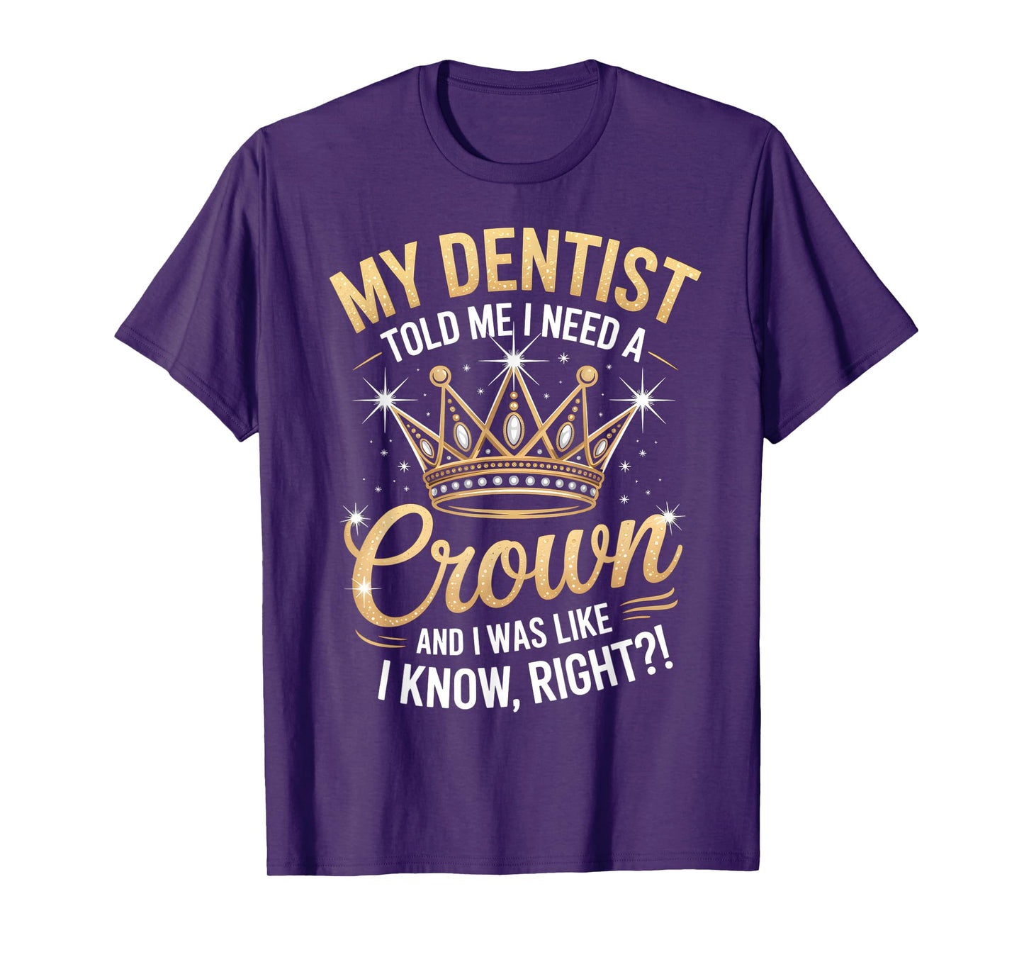 Funny My Dentist Said I Need A Crown I Was Like I Know Right T-Shirt