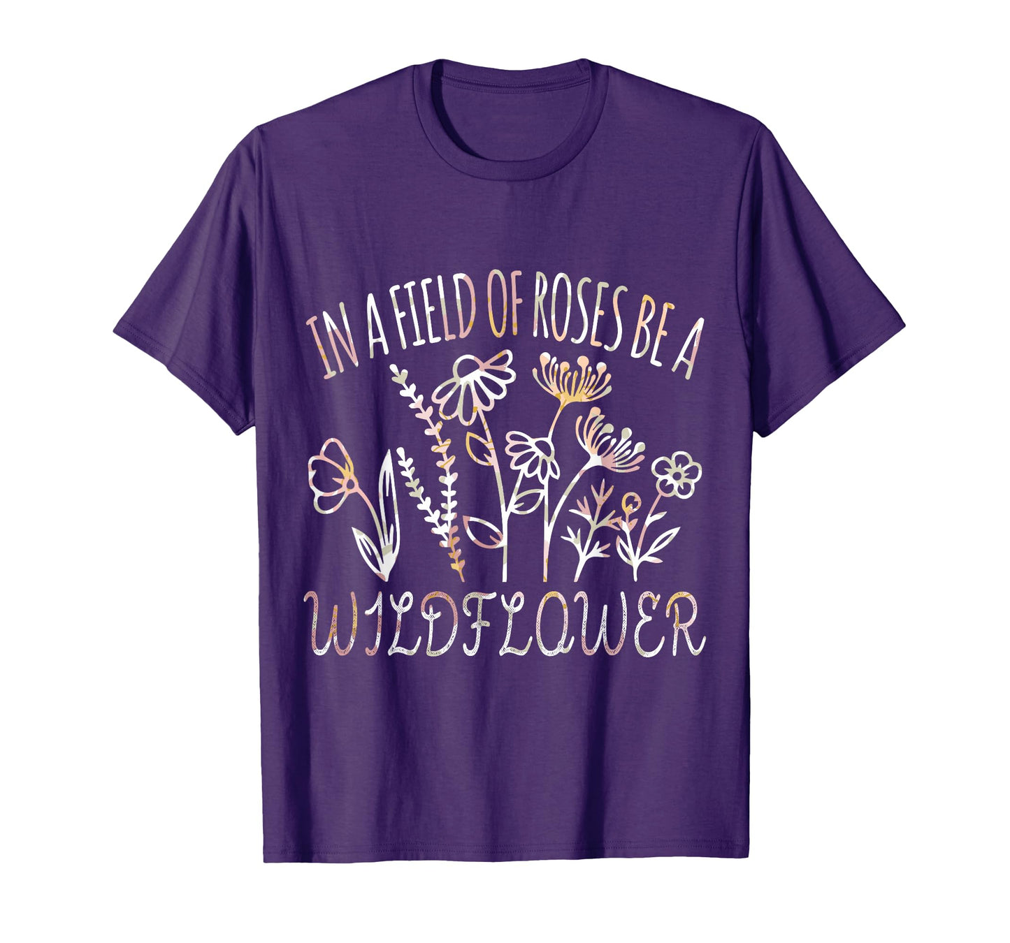 In a field of roses be a wildflower Funny Inspirational T-Shirt