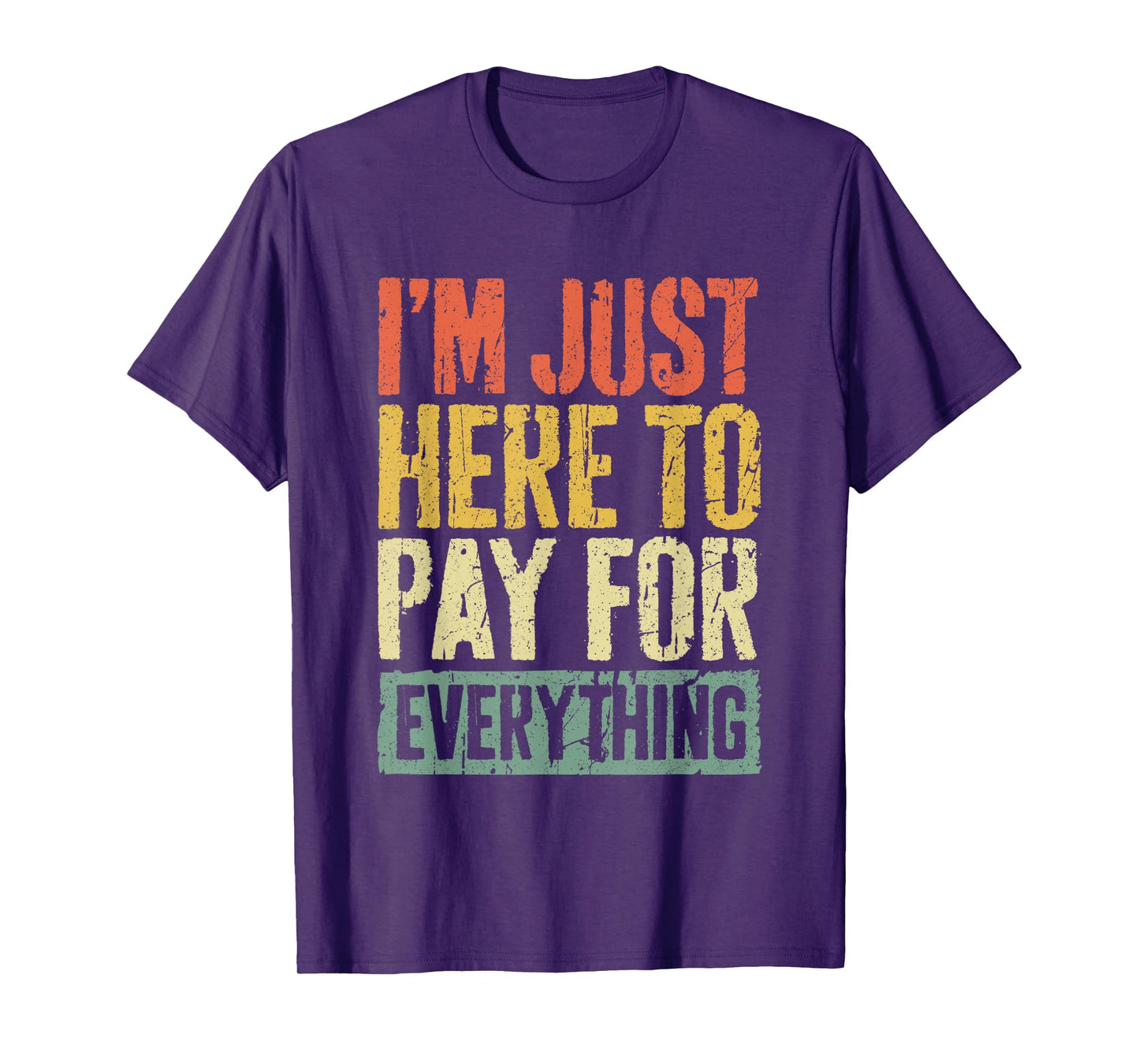 I'm Just Here To Pay For Everything Shirt Funny Mom Dad T-Shirt