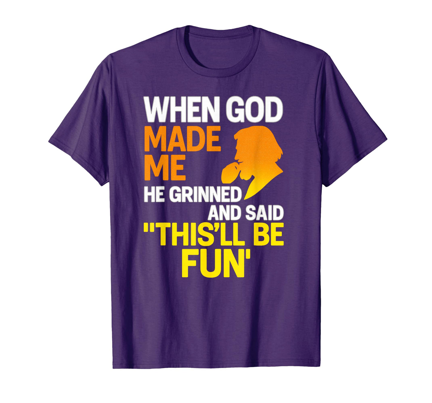 When God Made Me He Grinned and Said Funny Sarcastic Saying T-Shirt