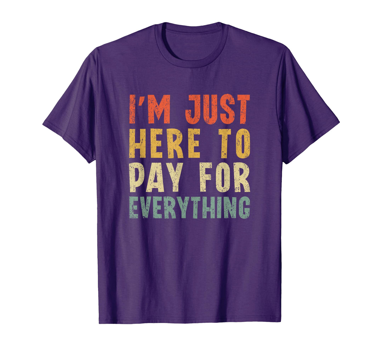 I'm Just Here To Pay For Everything Funny Mom Dad T-Shirt