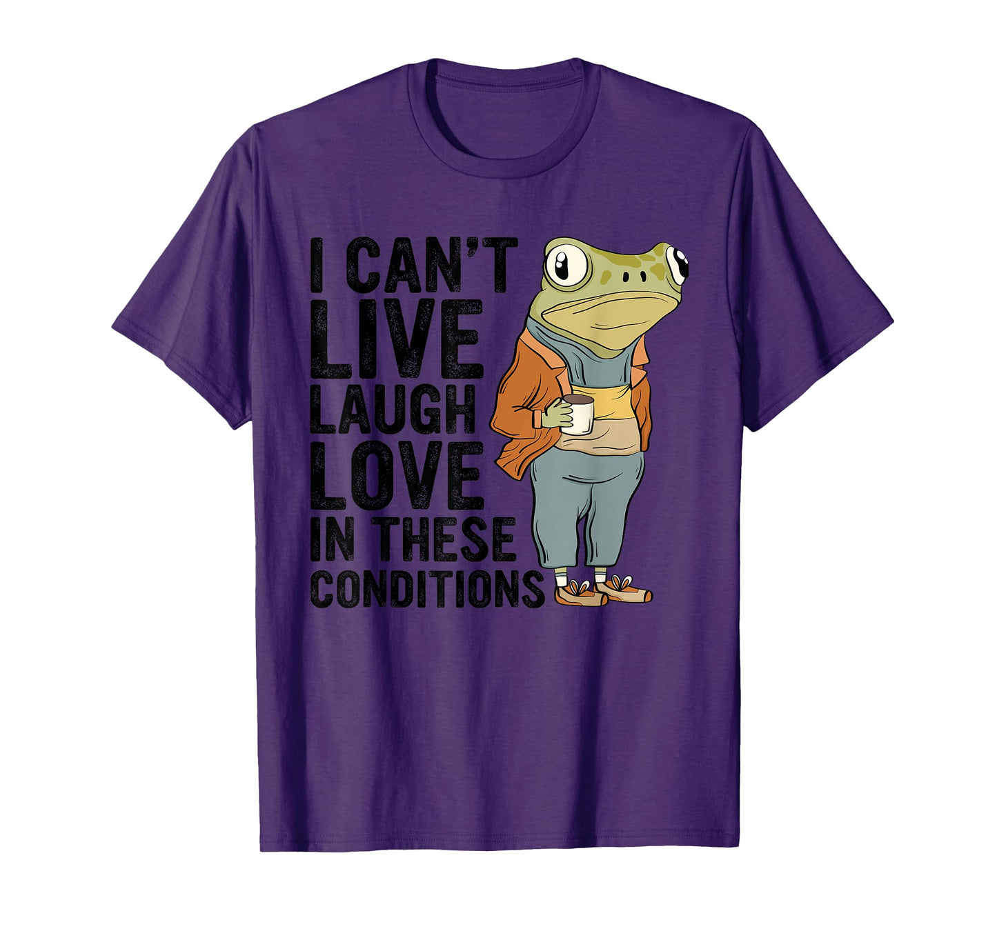 I Can't Live Laugh Love In These Conditions Funny Frog Quote T-Shirt
