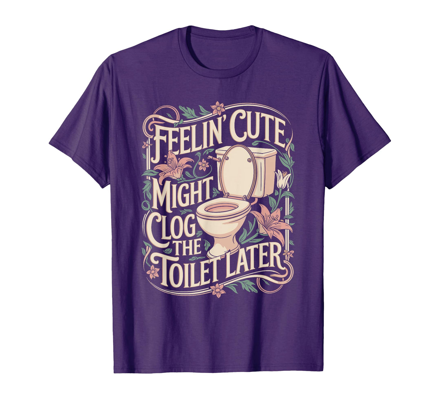 Feelin Cute Might Clog the Toilet Later Funny Sarcasm Quote T-Shirt