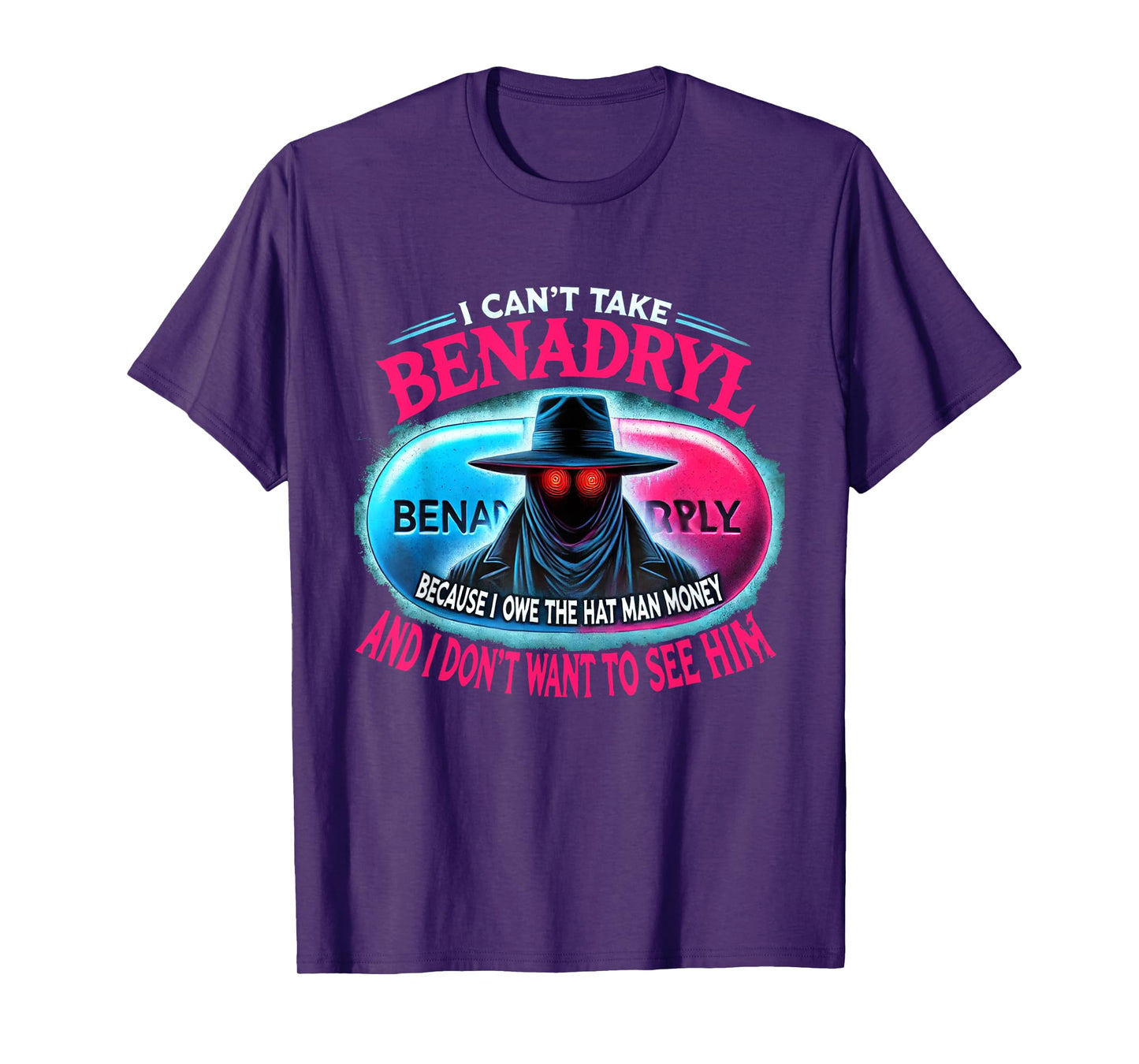 I Can't Take Benadryl Because I Owe The Hat Man Money T-Shirt