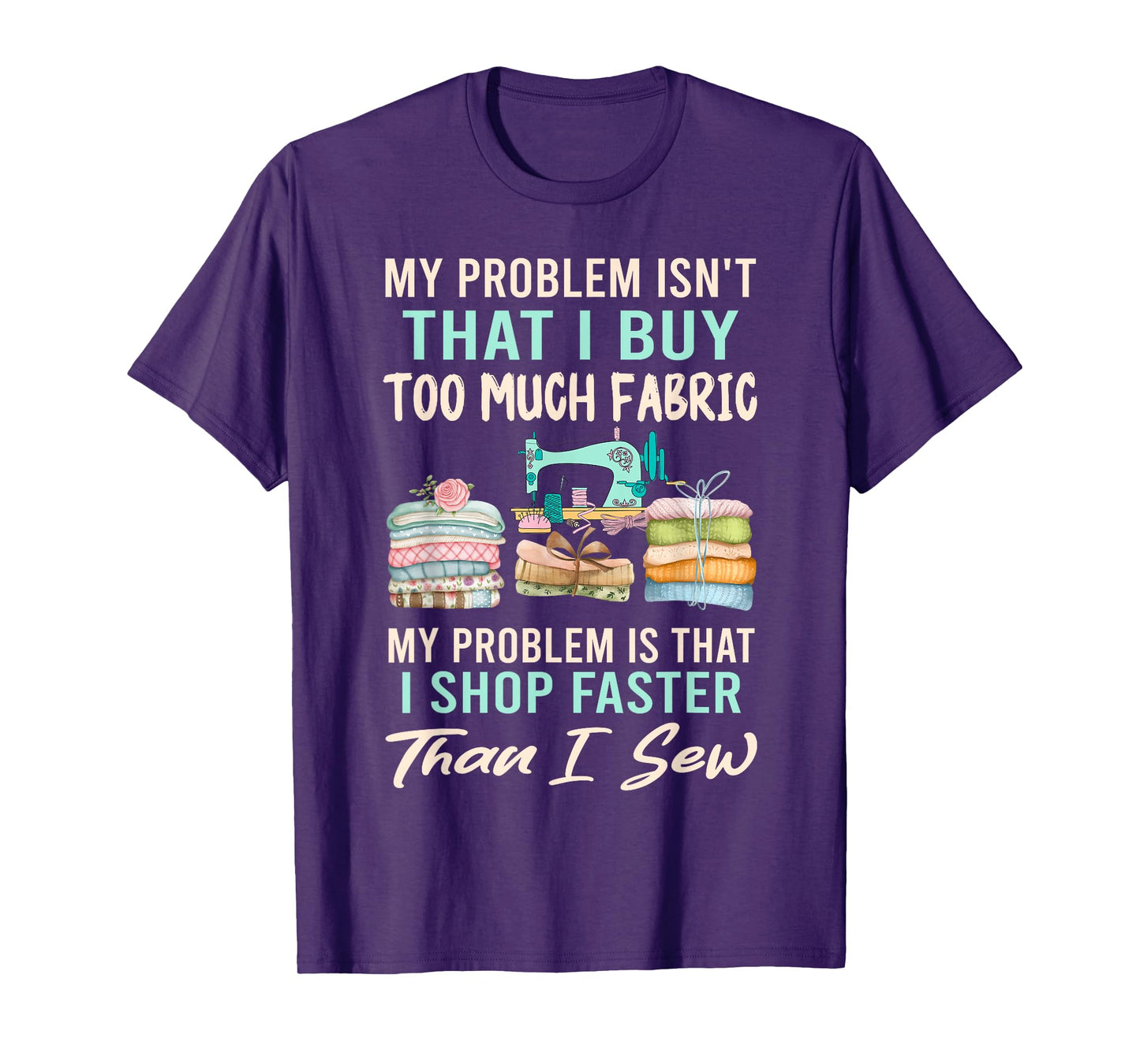 My Problem Isn't That I Buy Too Much Fabric Sewing Quilting T-Shirt