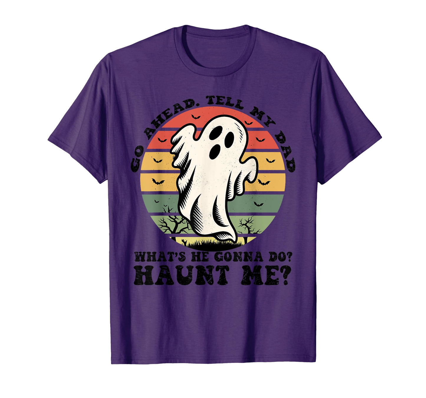 Go Ahead Tell My Dad What's he Gonna Do? Haunt Me? T-Shirt