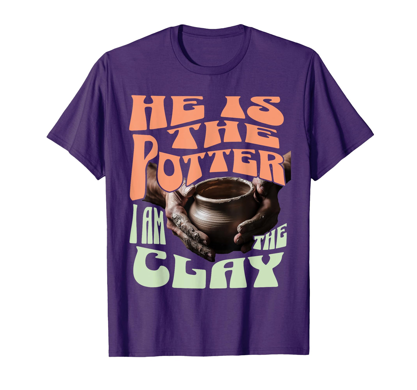 He Is The Potter, I Am The Clay T-Shirt