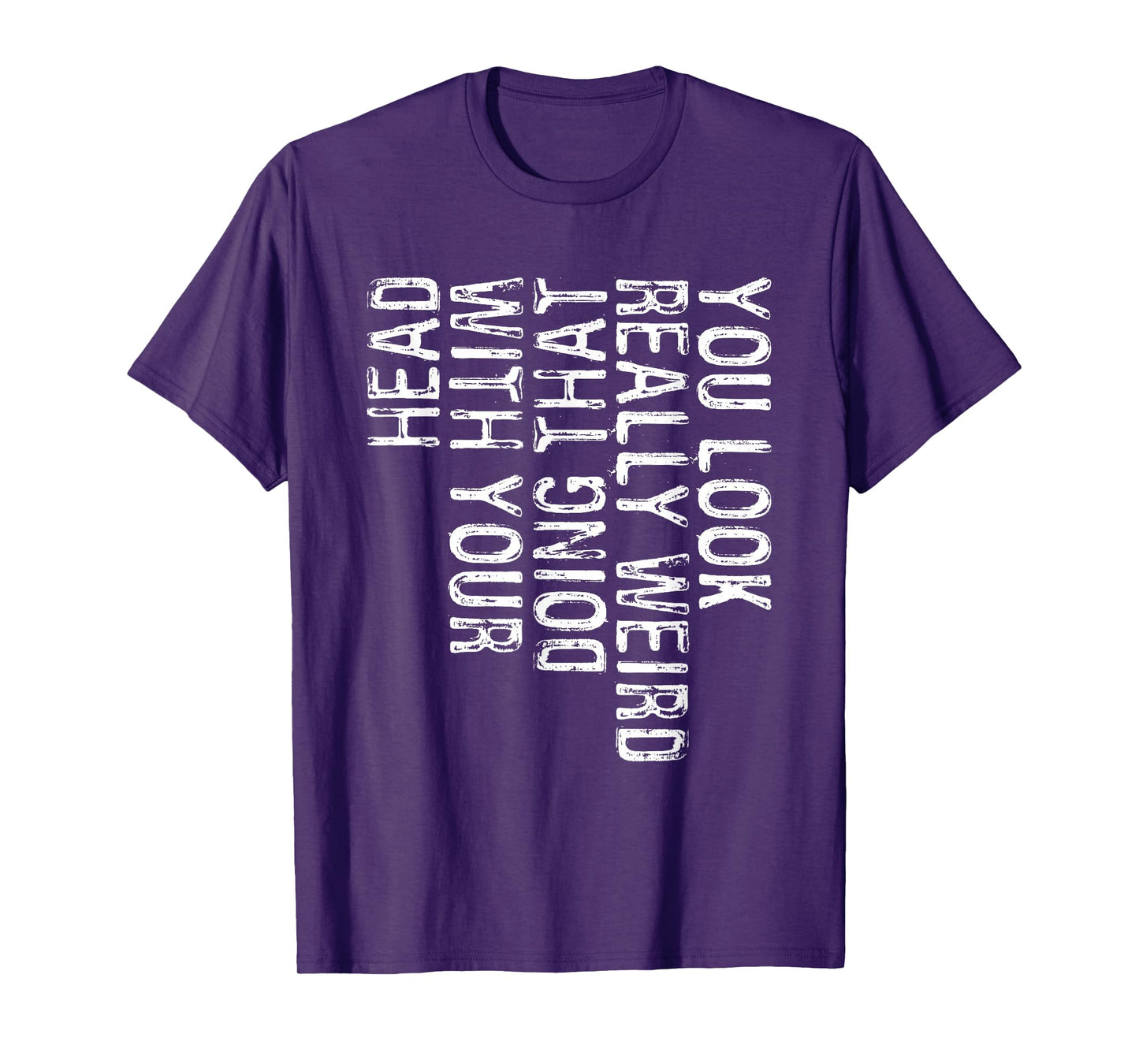 You Look Really Weird Doing That With Your Head Shirt Funny T-Shirt