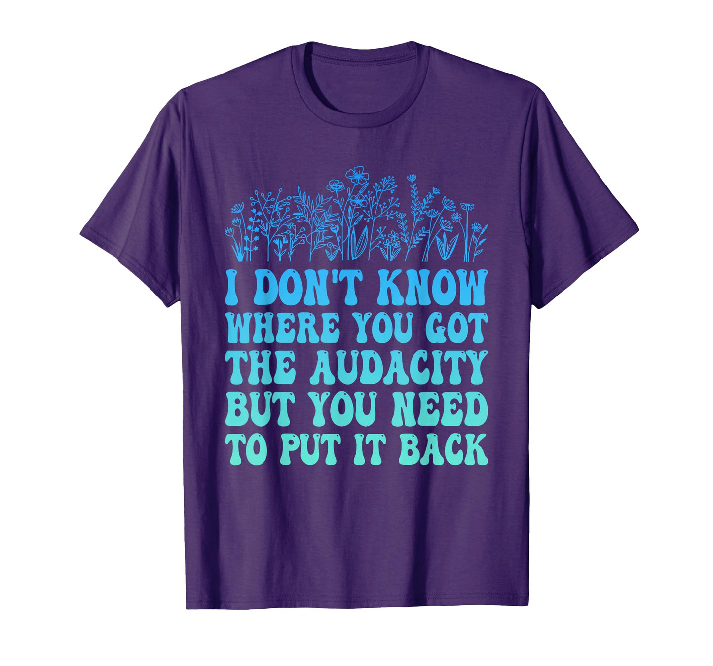 I Don't Know Where You Got The Audacity Funny Quote T-Shirt