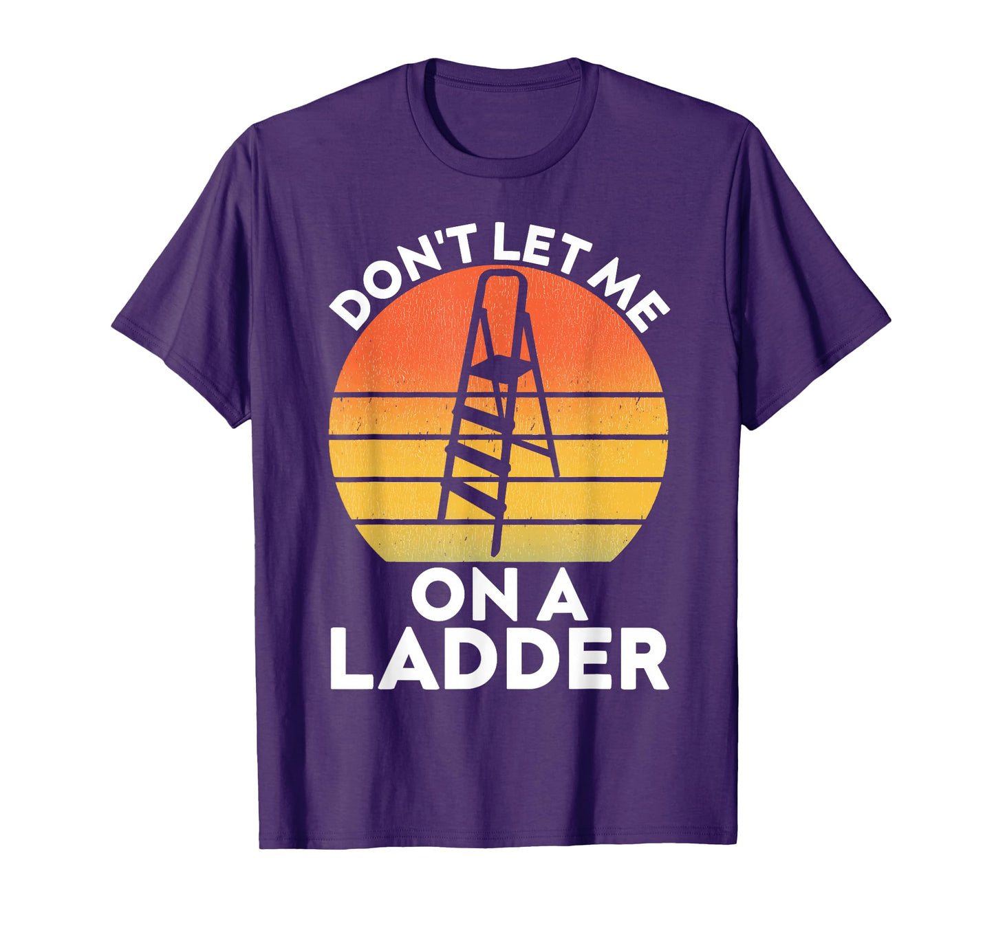 Funny Don't Let Me On A Ladder Quote sarcastic T-Shirt