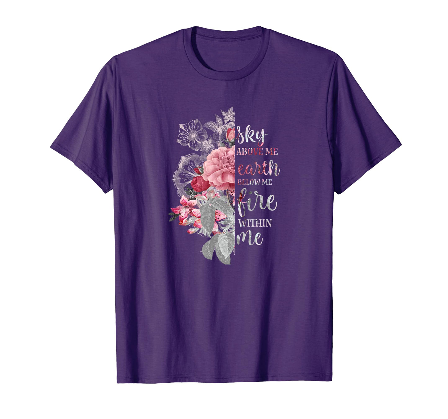 "Sky Above Me, Earth Below Me, Fire Within Me" Floral Design T-Shirt