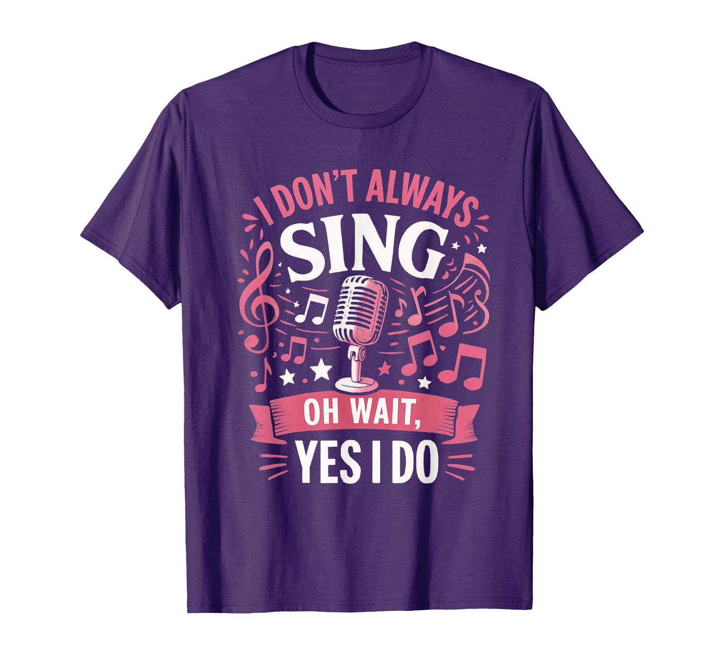 Funny Singing Quote I Don’t Always Sing Oh Wait Yes I Do T-Shirt