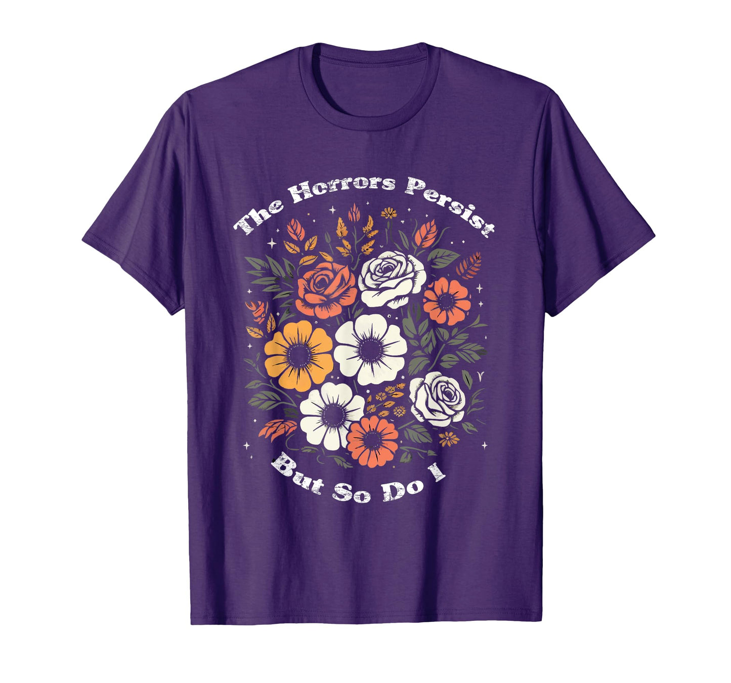 The Horrors Persist But So Do I Humor Funny Flower T-Shirt