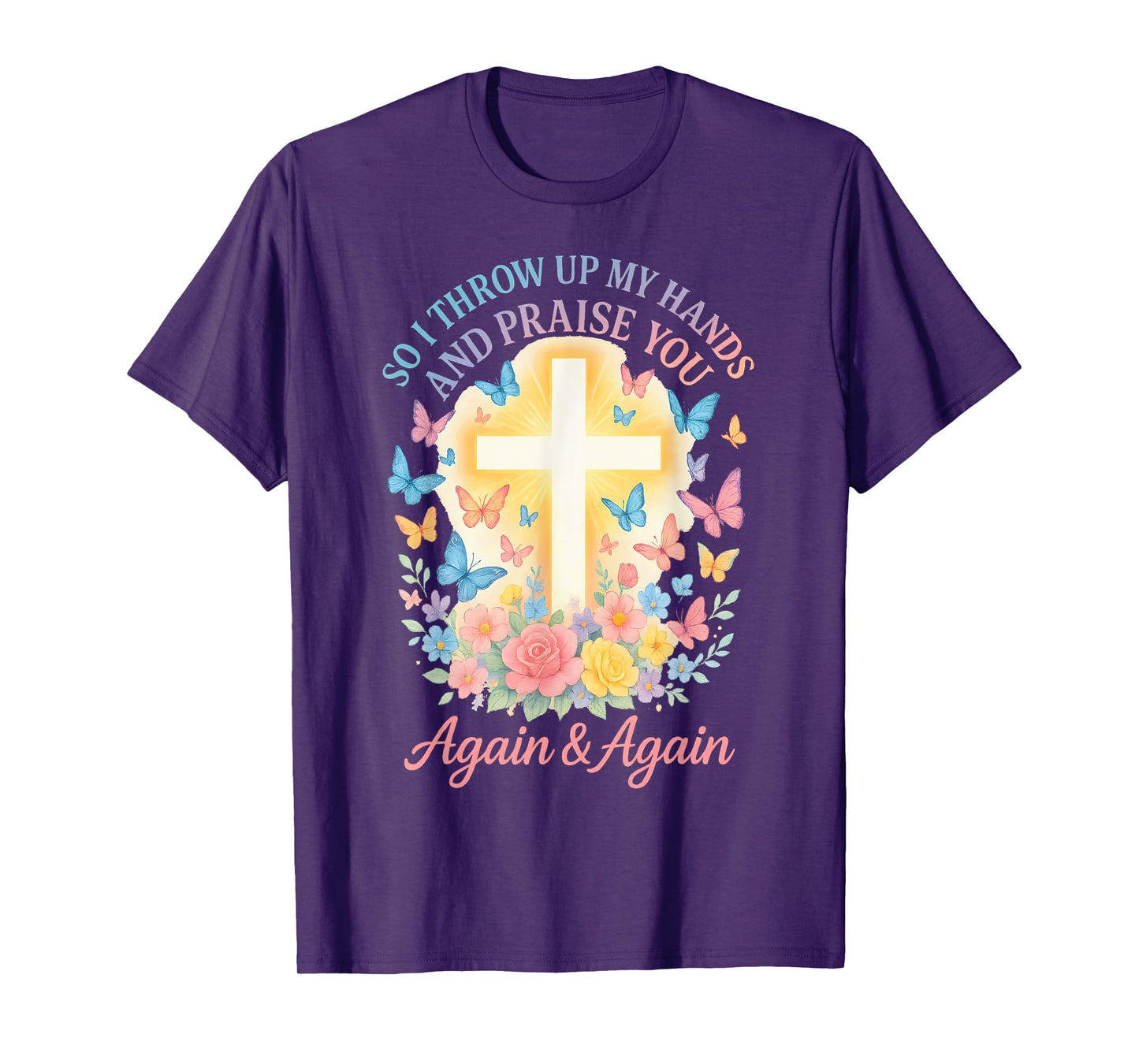 So I Throw Up My Hands And Praise You Again And Again T-Shirt