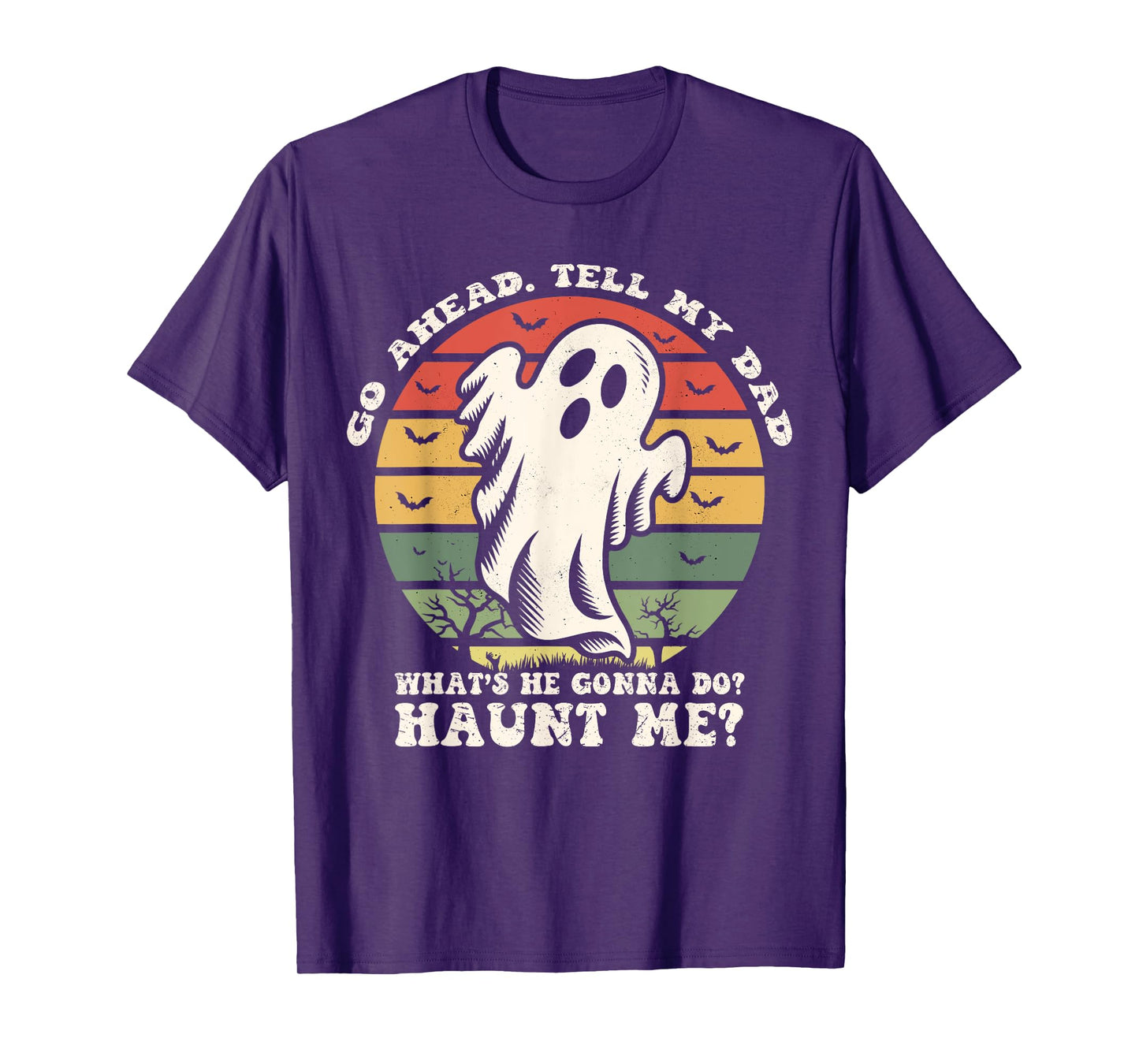 Go Ahead Tell My Dad What's he Gonna Do? Haunt Me? T-Shirt