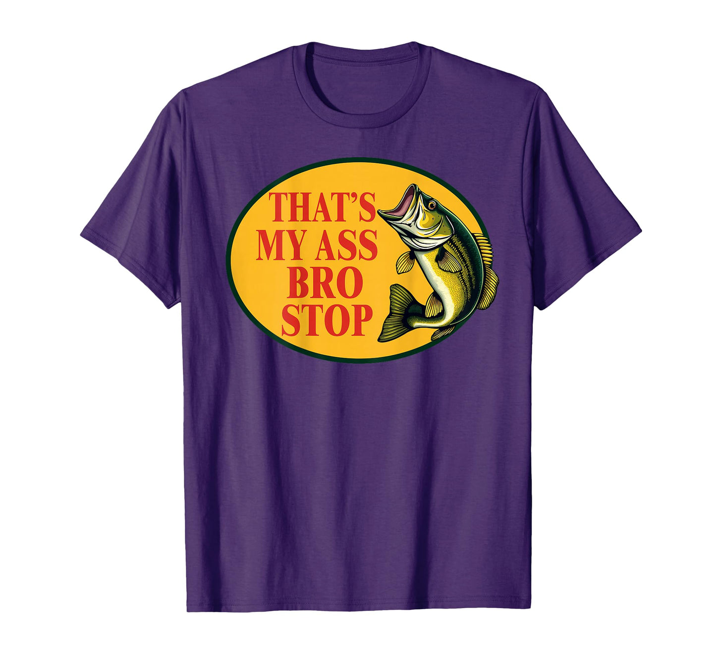 That's My Ass Bro Stop Funny Fishing Lover Fishman (ON BACK) T-Shirt