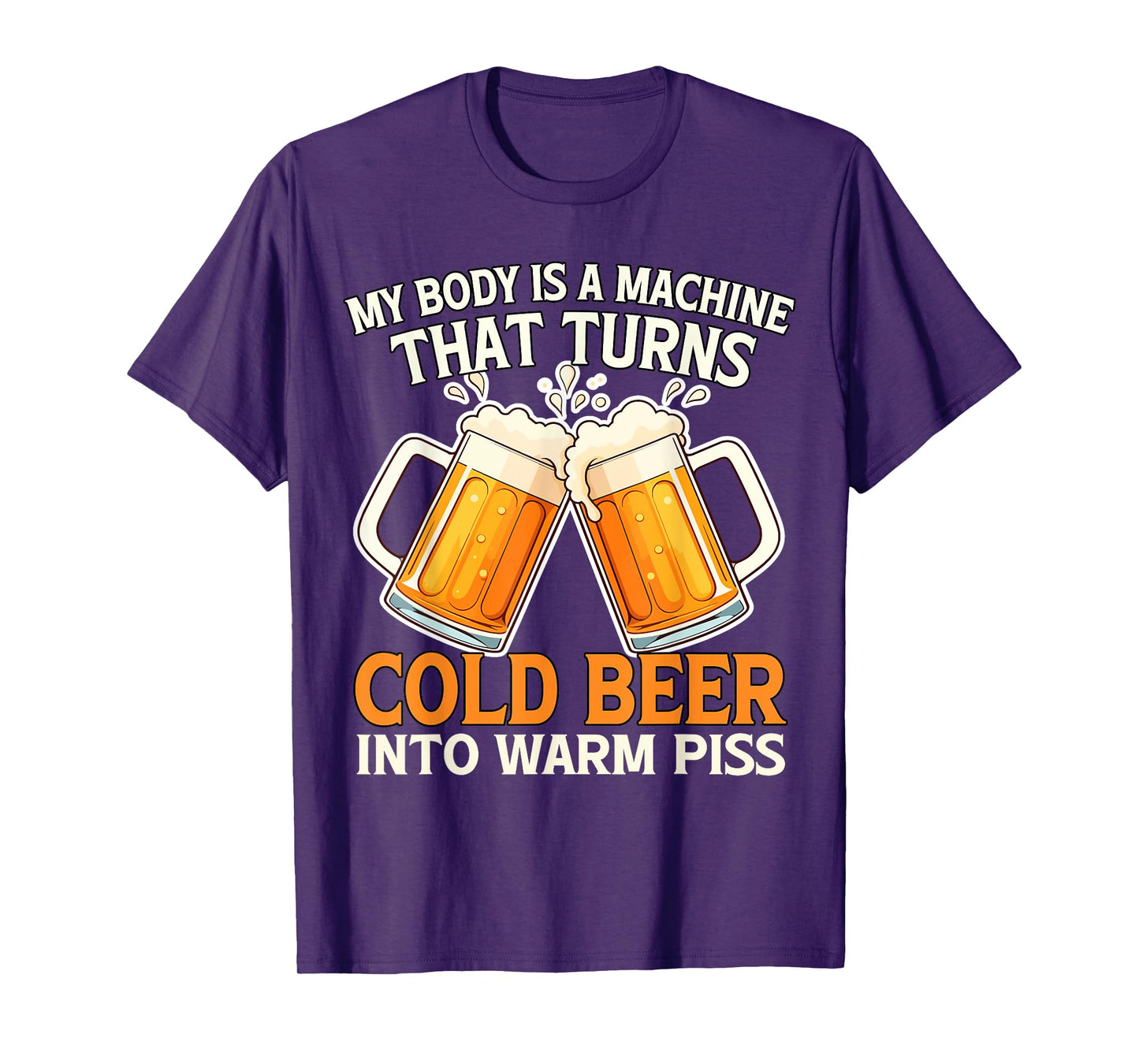My Body Is A Machine That Turns Cold Beer Into Warm Piss T-Shirt