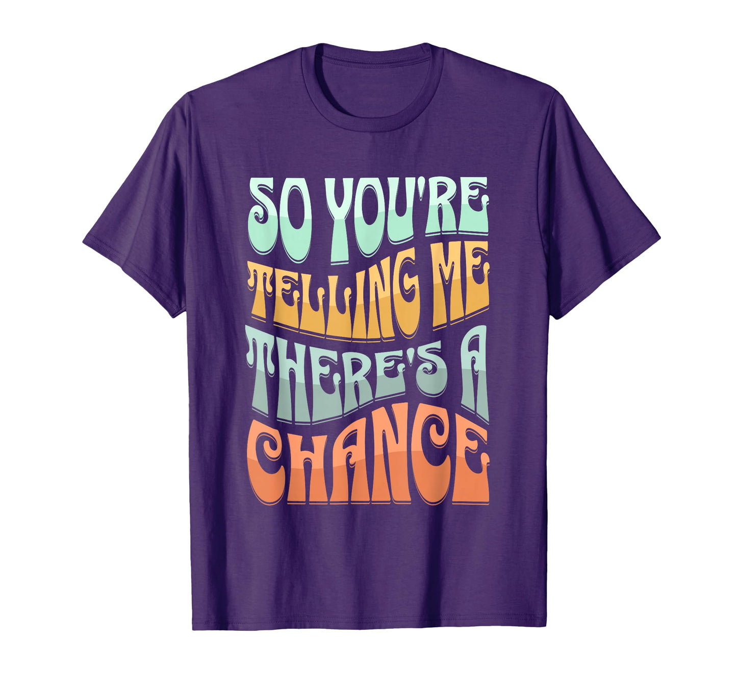 So You're Telling Me There's A Chance T-Shirt