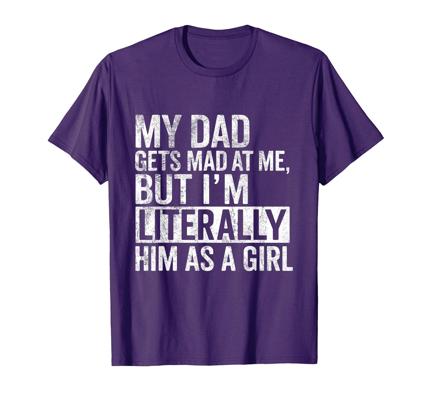 My Dad Gets Mad at Me, But I'm Literally Him As a Girl Quote T-Shirt