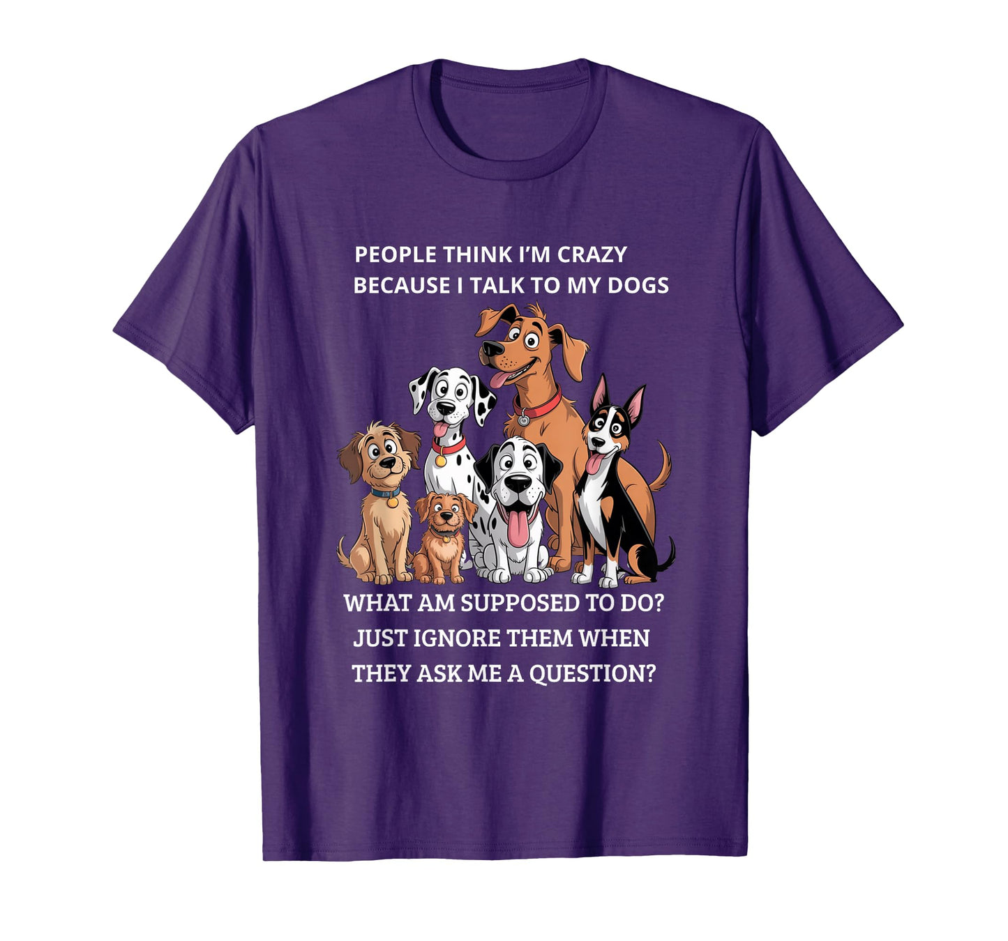 People Think I'm Crazy Because I Talk To My Dogs T-Shirt