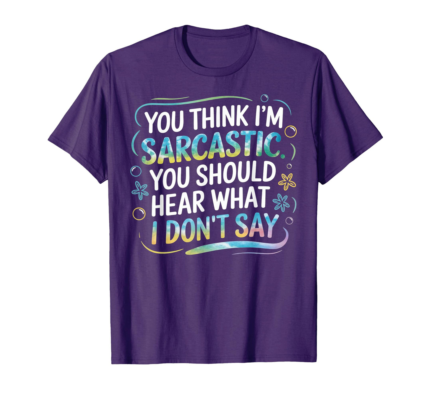 You Think I’m Sarcastic. You Should Hear What I Don’t Say T-Shirt