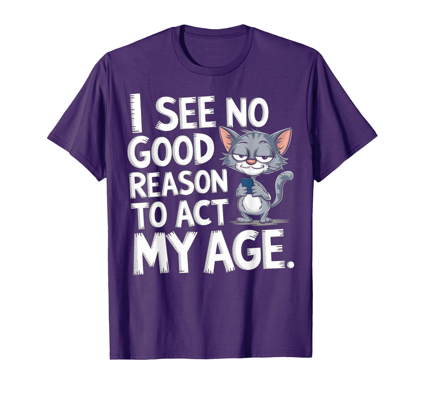 I See No Reason To Act My Age Sarcastic With Funny Saying T-Shirt