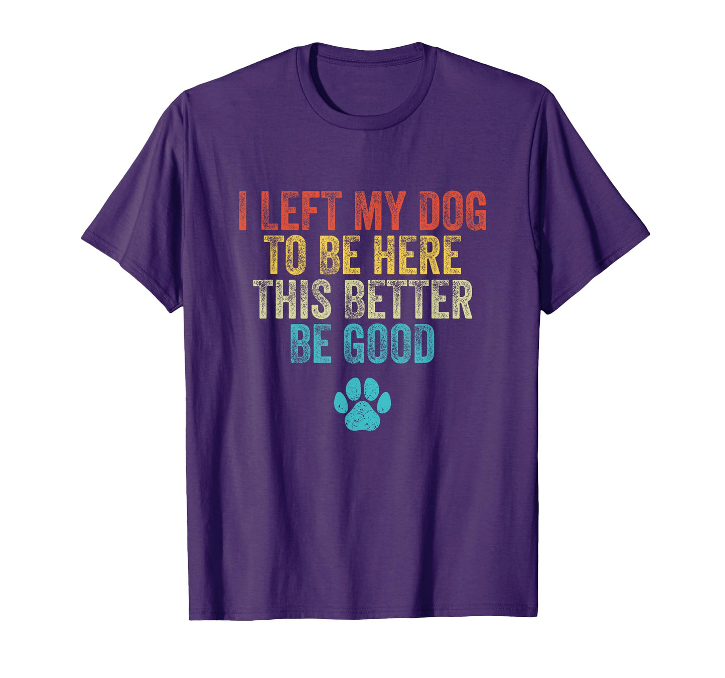 I Left My Dog To Be Here This Better Be Good Funny Dog Men Women T-Shirt