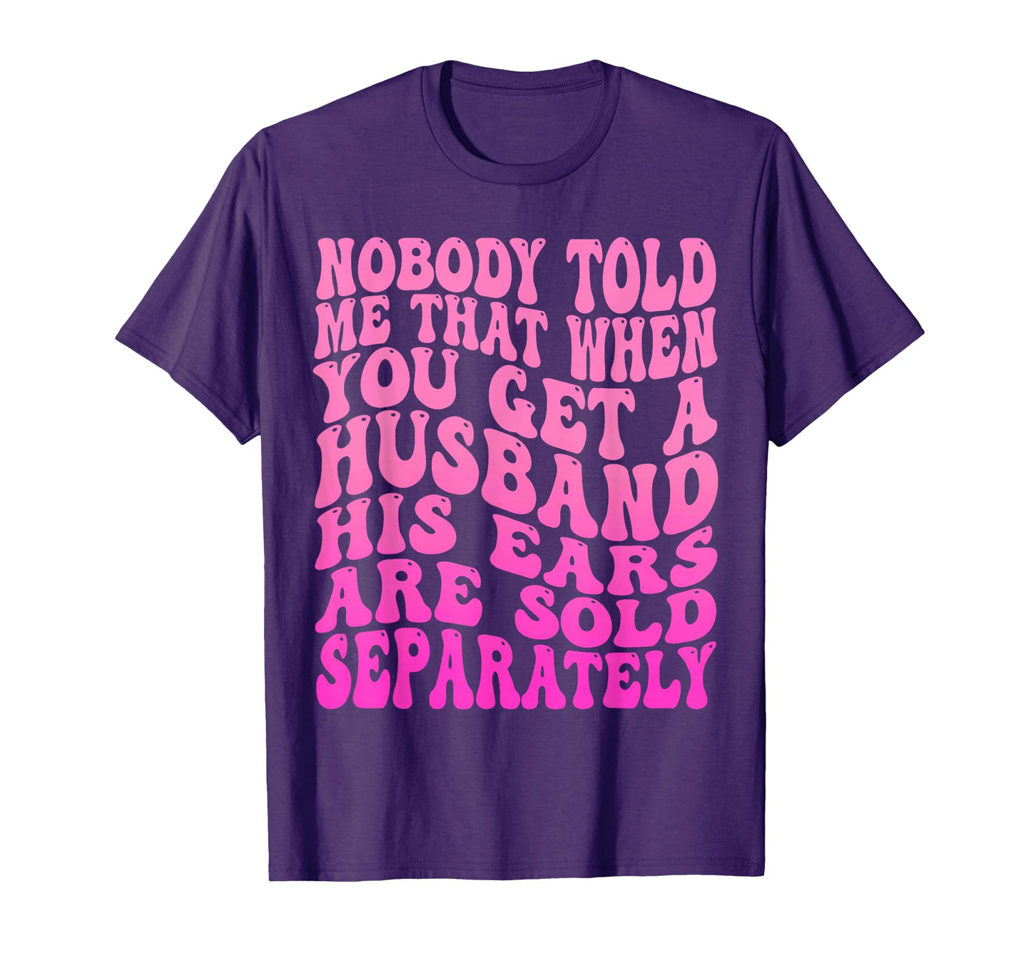 Nobody Told Me That When You Get A Husband His Ears Are Sold T-Shirt