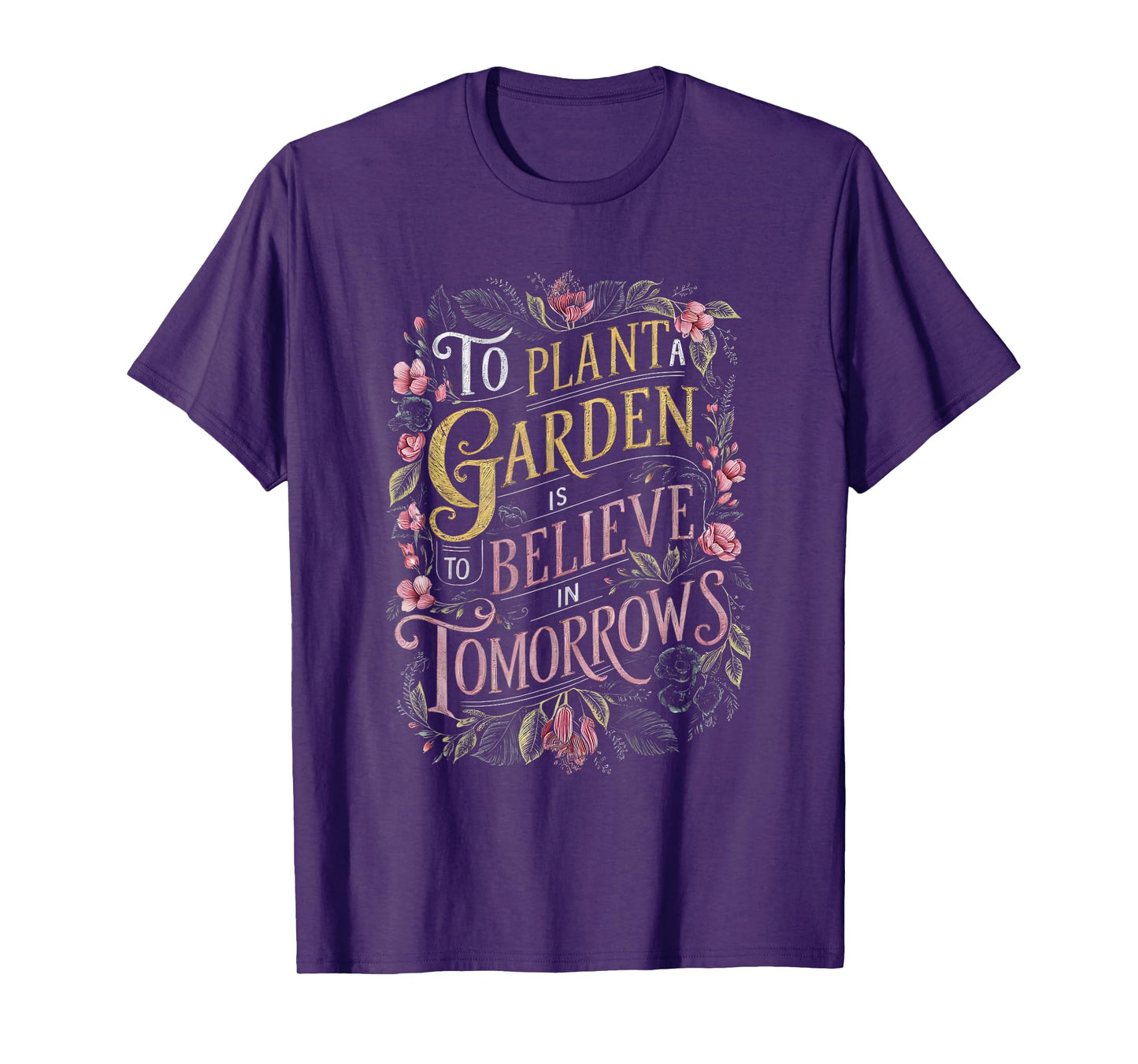 To Plant a Garden is to Believe in Tomorrows T-Shirt
