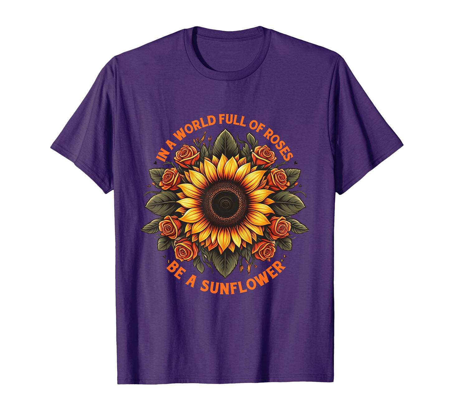 In A World Full Of Roses Be A Sunflower Inspirational Quote T-Shirt