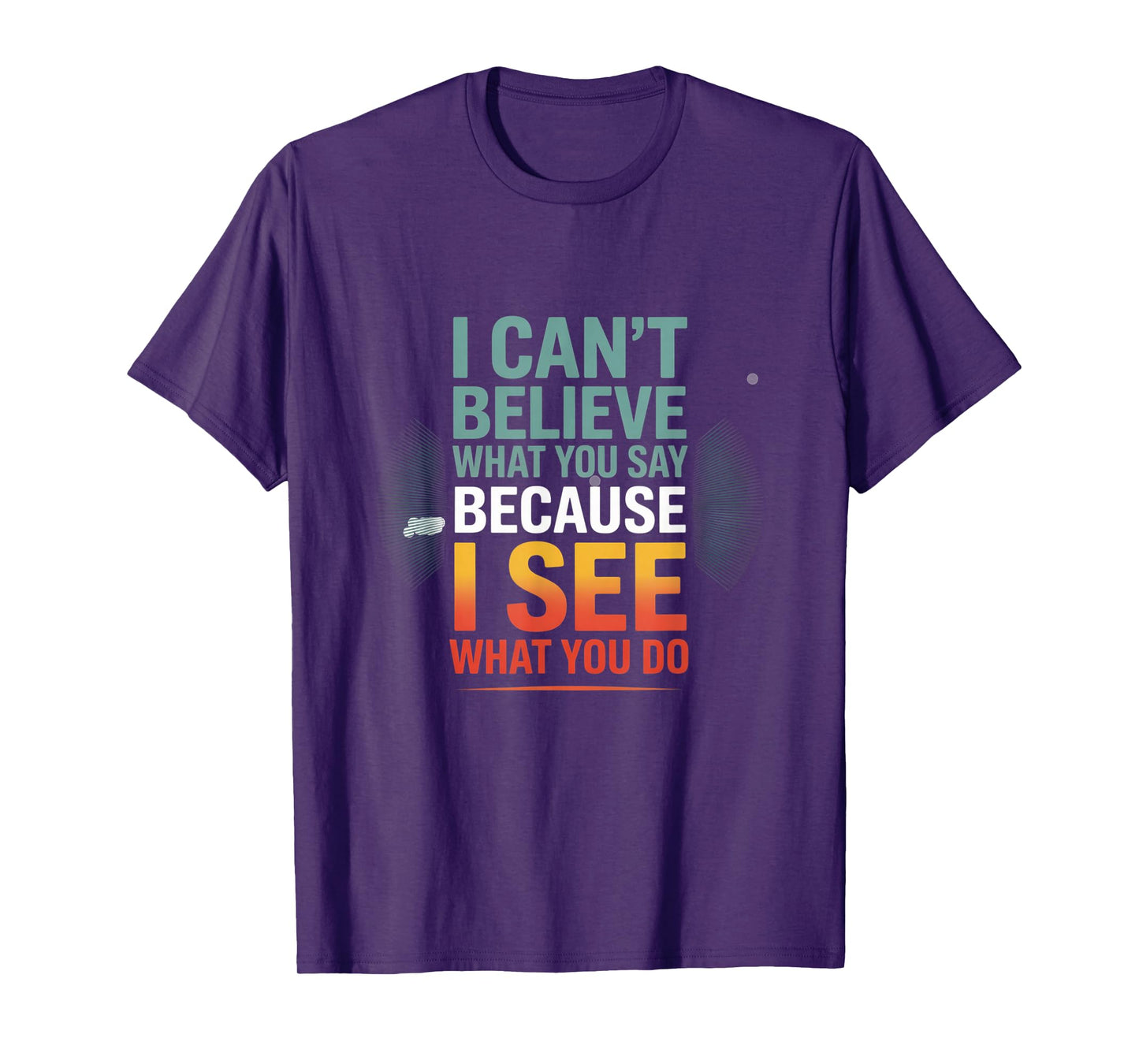 Funny Quote for I Can't Believe What You Say T-Shirt