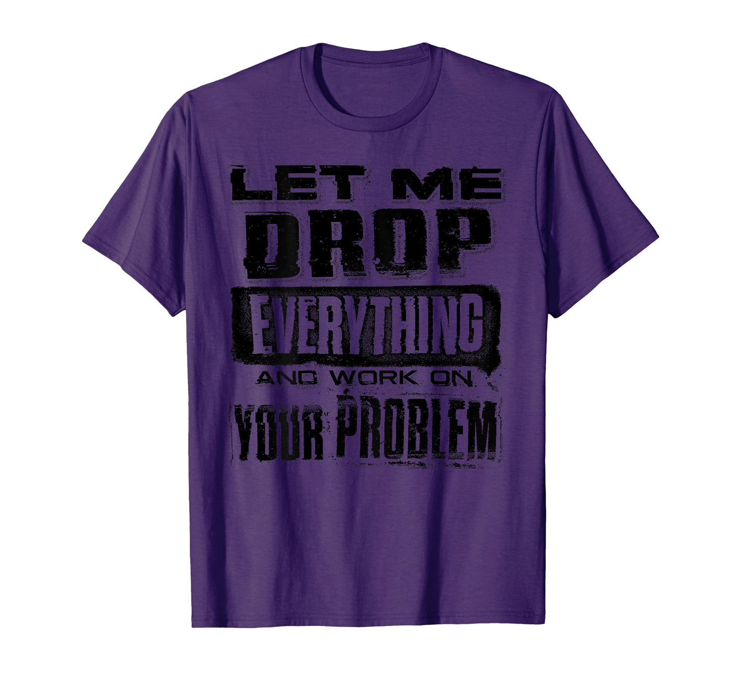 Let Me Drop Everything And Work On Your Problem Funny (BACK) T-Shirt