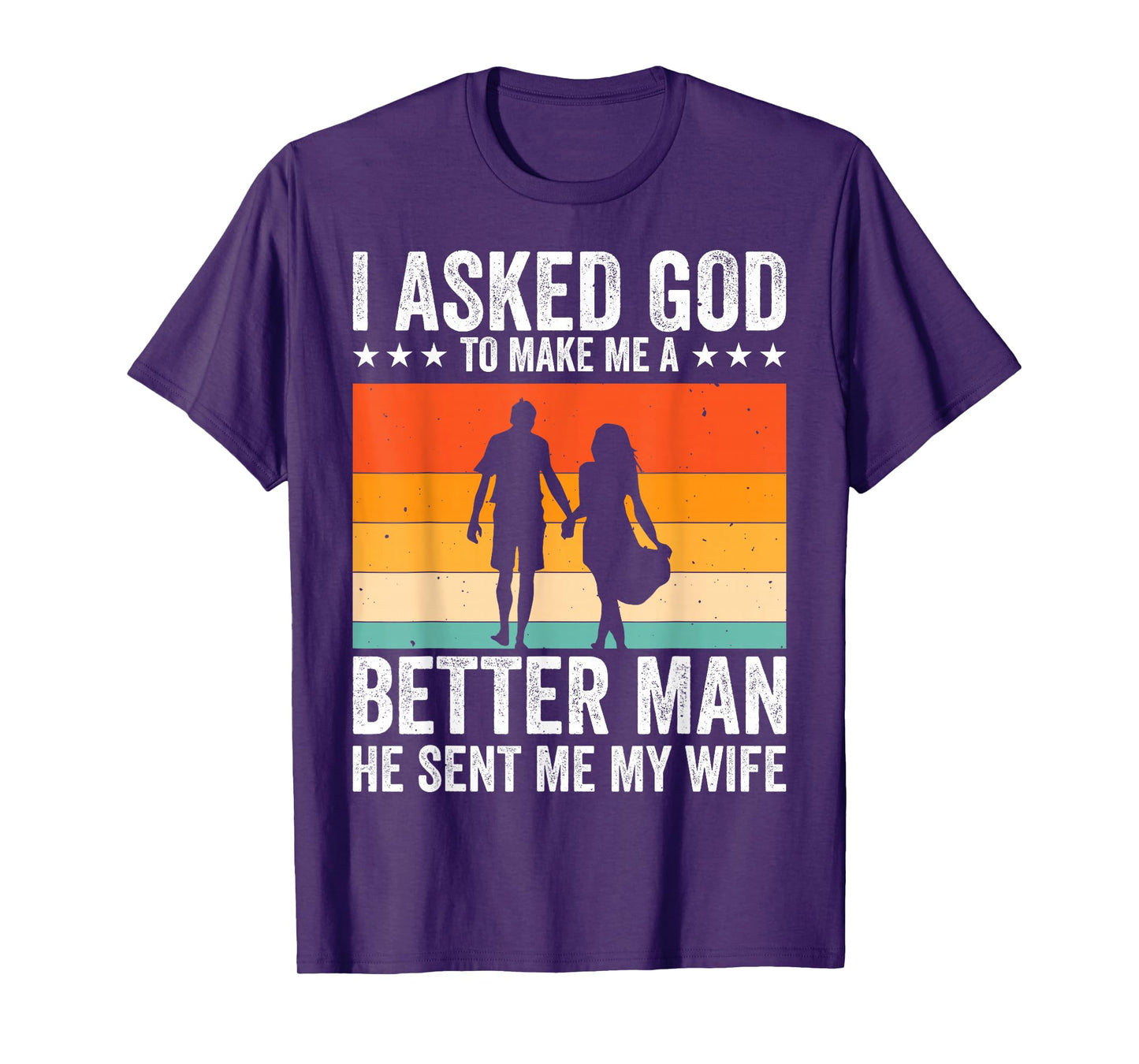 I Asked God To Make Me A Better Man He Sent Me My Wife T-Shirt