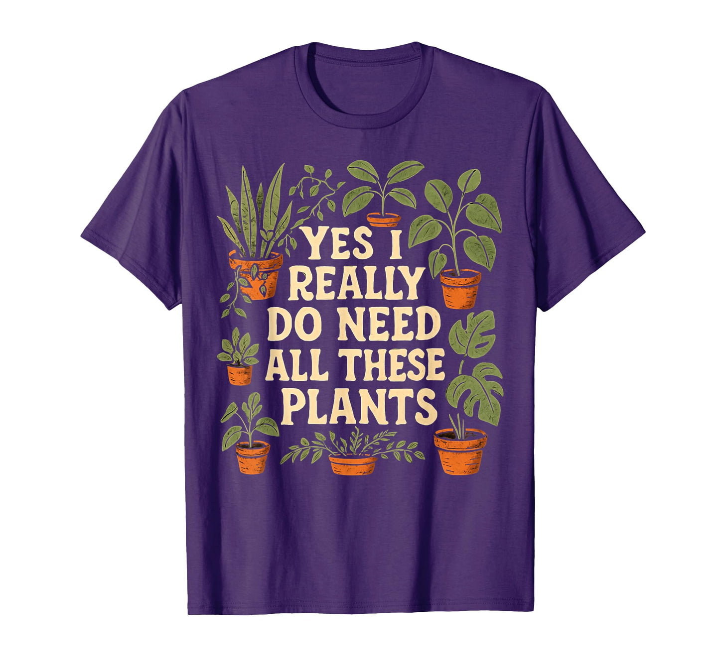 Yes I Really Do Need All These Plants Garden Lover Gardener T-Shirt
