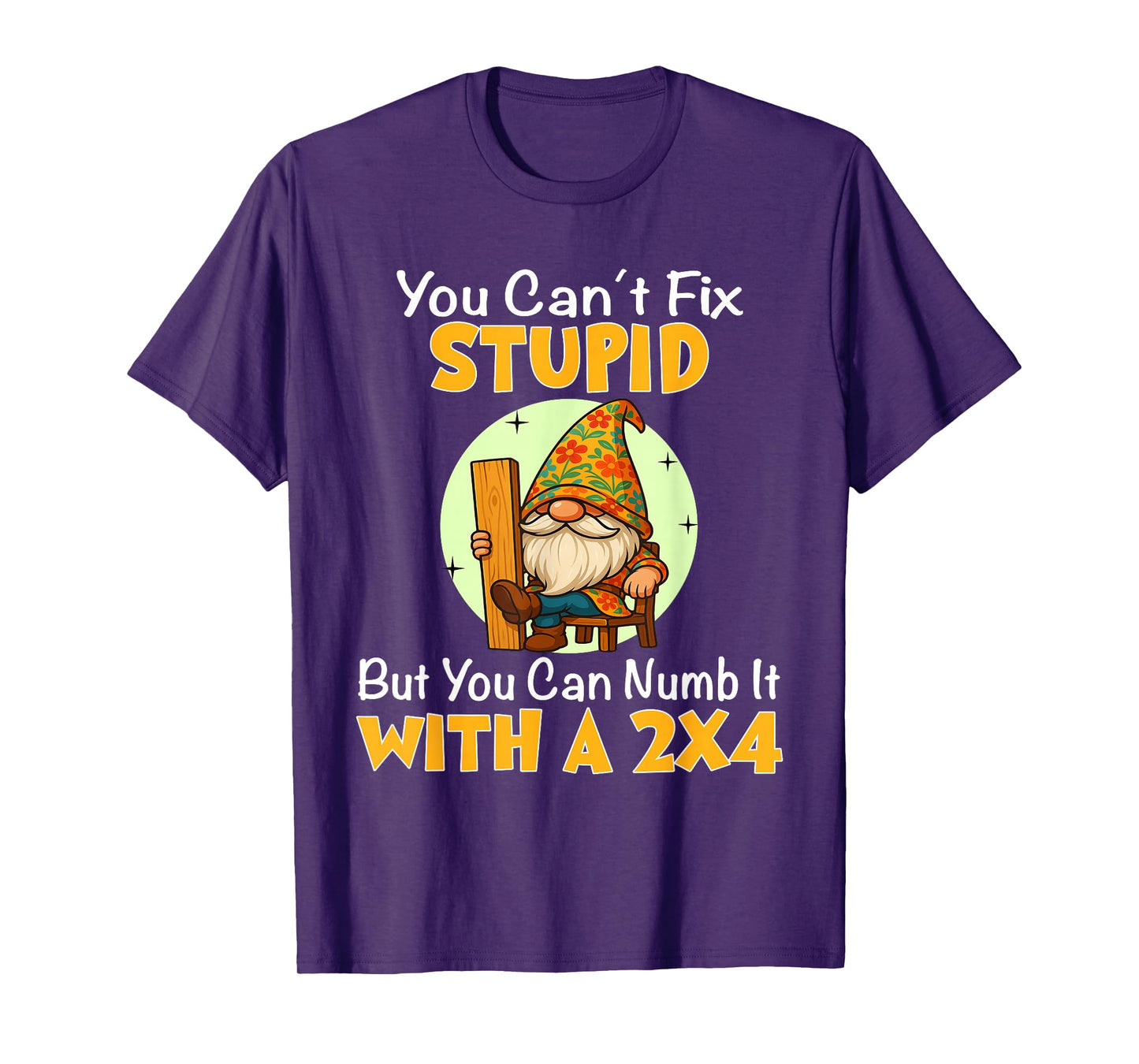 You Can't Fix Stupid But You Can Numb It with A 2x4 T-Shirt