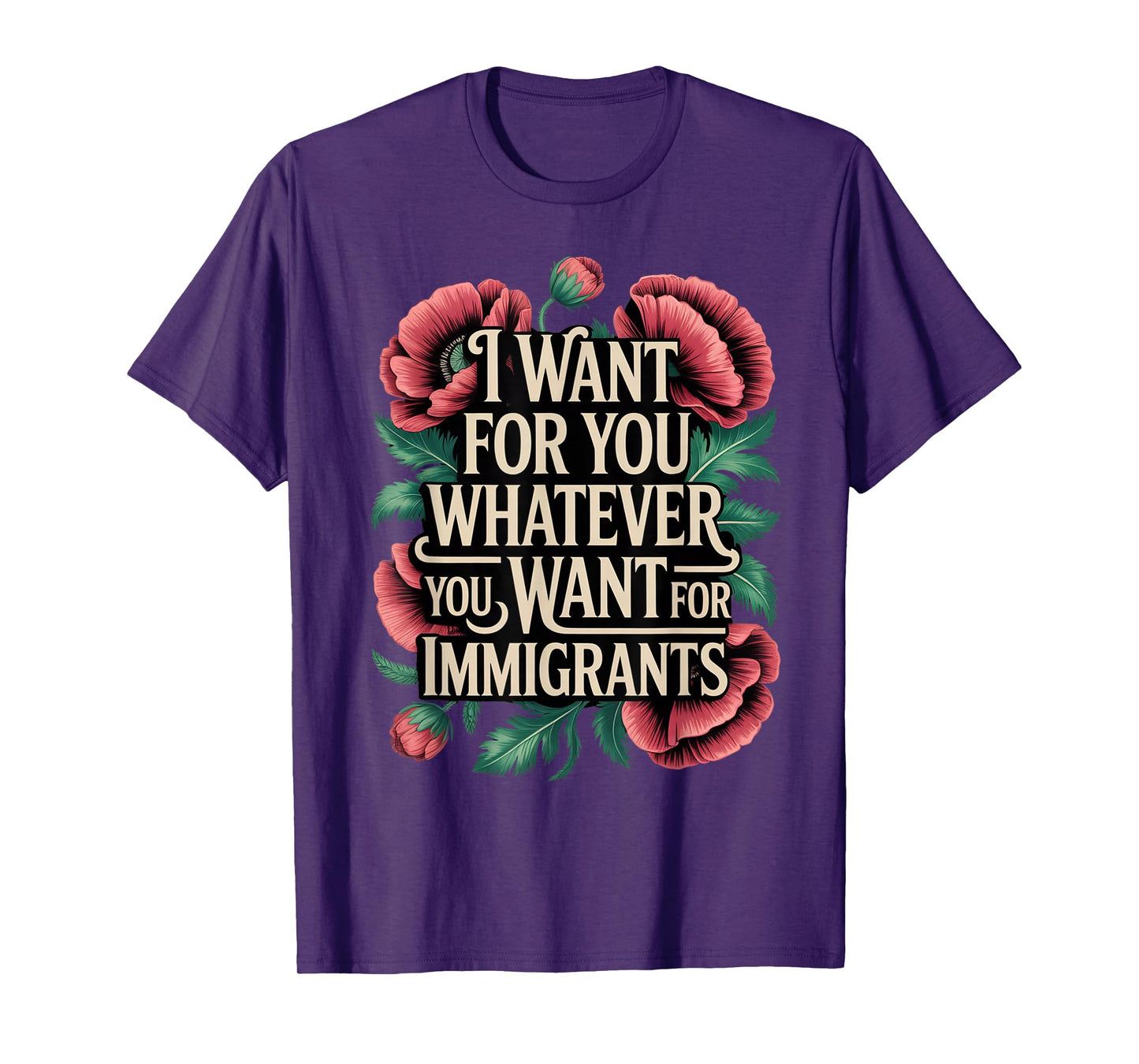 I want for you whatever you want for immigrants floral T-Shirt
