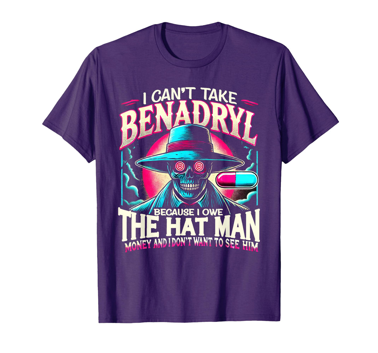 I Can't Take Benadryl Because I Owe The Hat Man Money T-Shirt