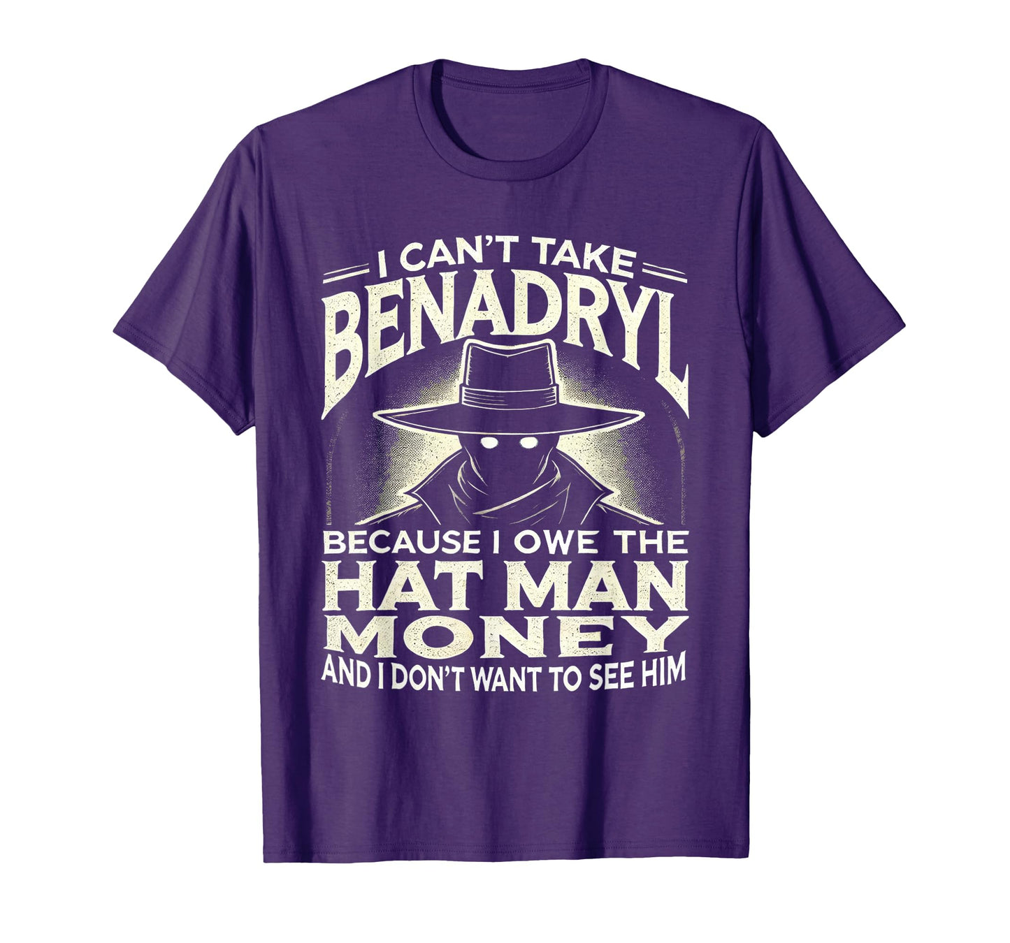 I Can't Take Benadryl Because I Owe The Hat Man Money T-Shirt