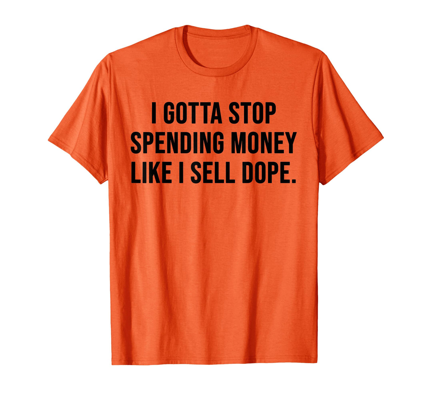 I Gotta Stop Spending Money Like I Sell Dope Funny Saying T-Shirt