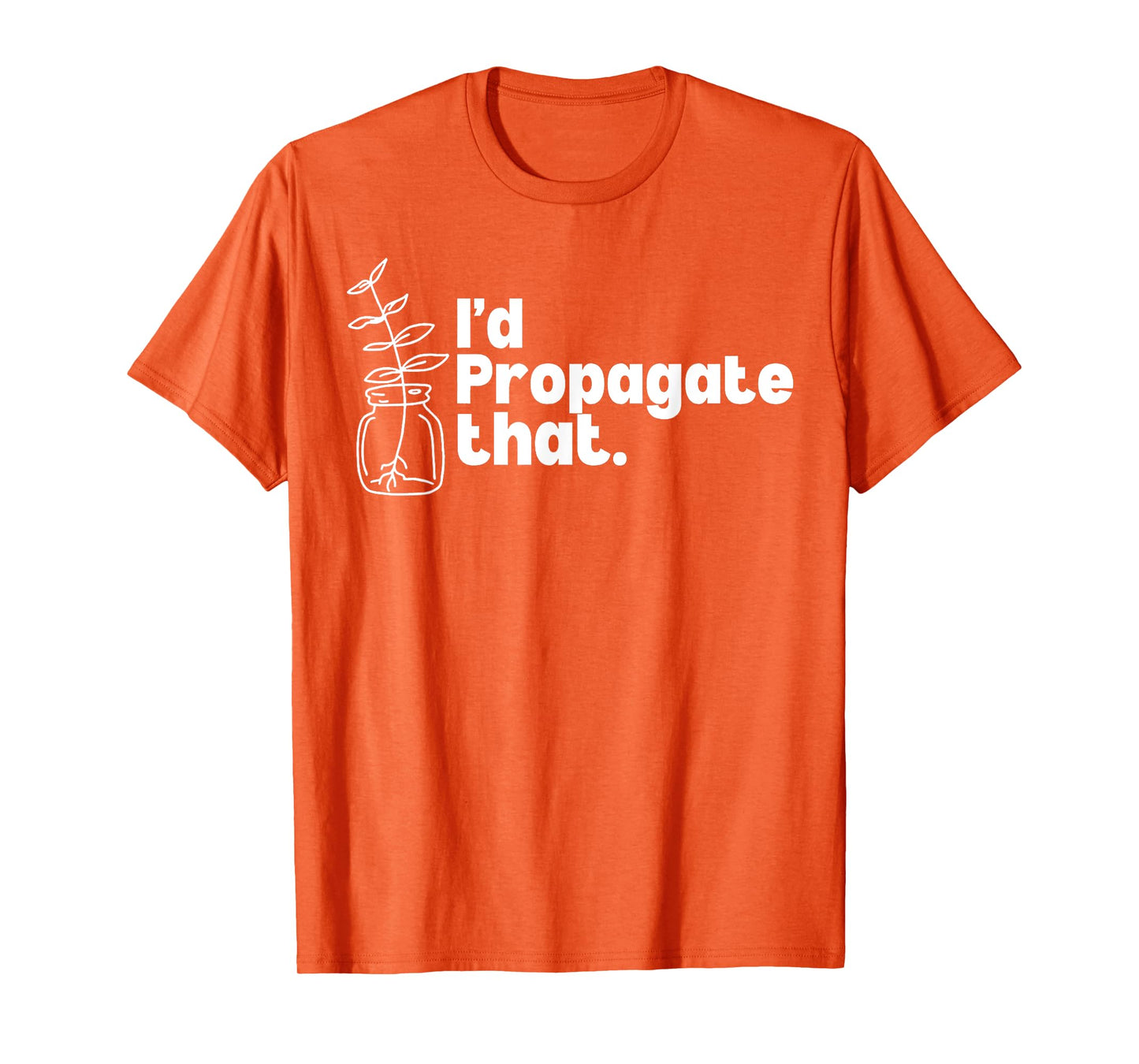 I'd Propagate That Funny Plant Lovers Gardeners Plan Quote T-Shirt