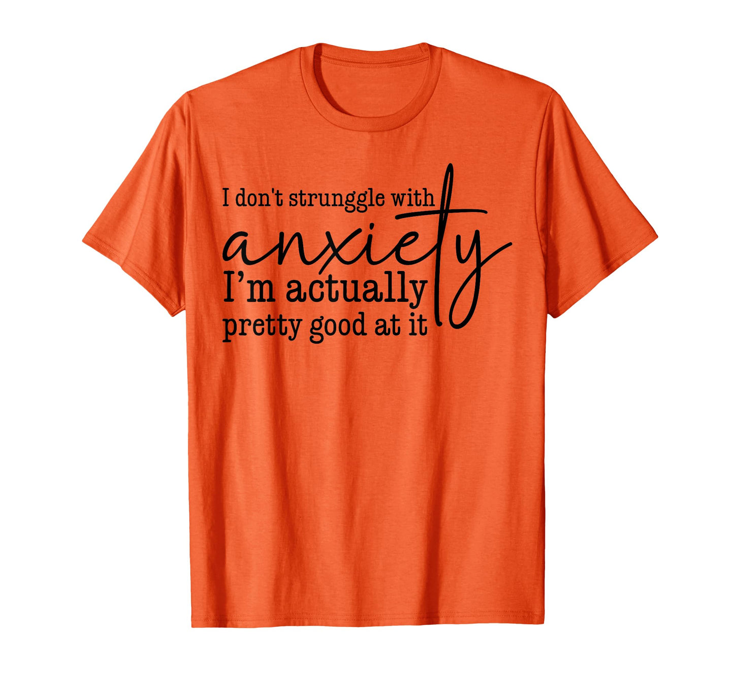 I Don't Struggle With Anxiety I'm Actually Pretty Good At It T-Shirt