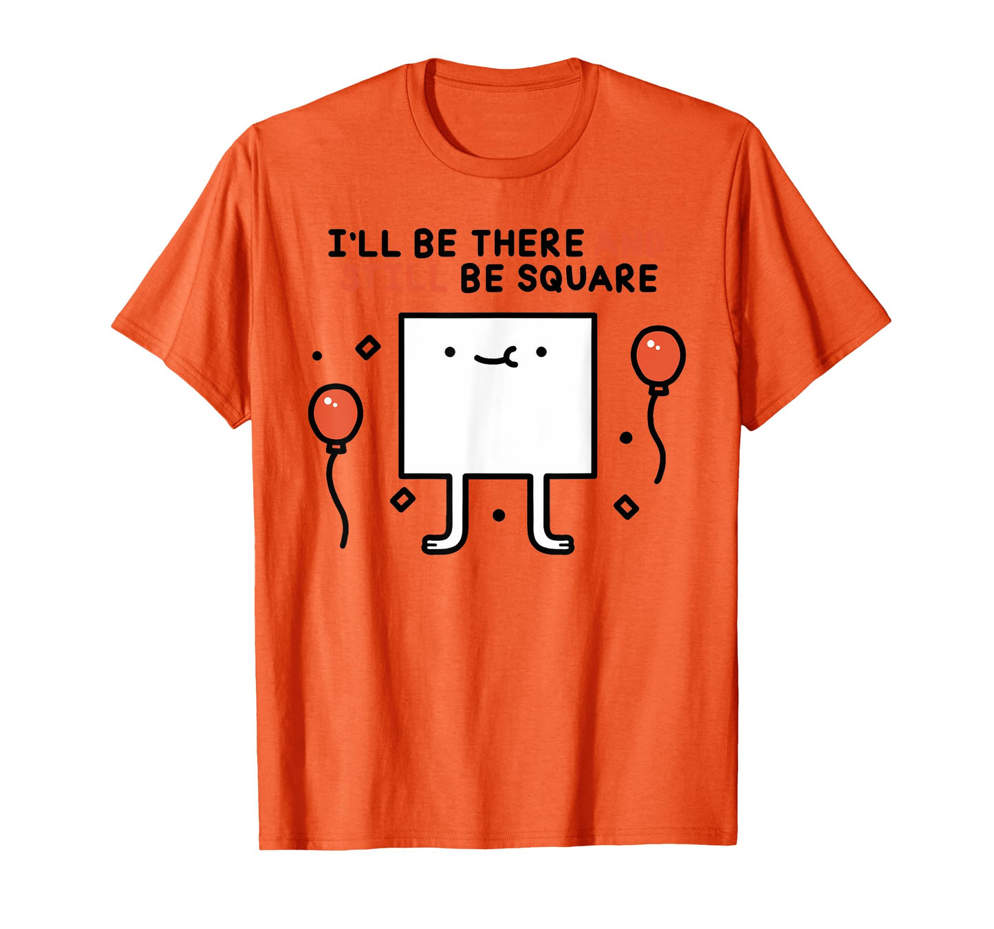 I'LL BE THERE AND STILL BE SQUARE Funny design T-Shirt