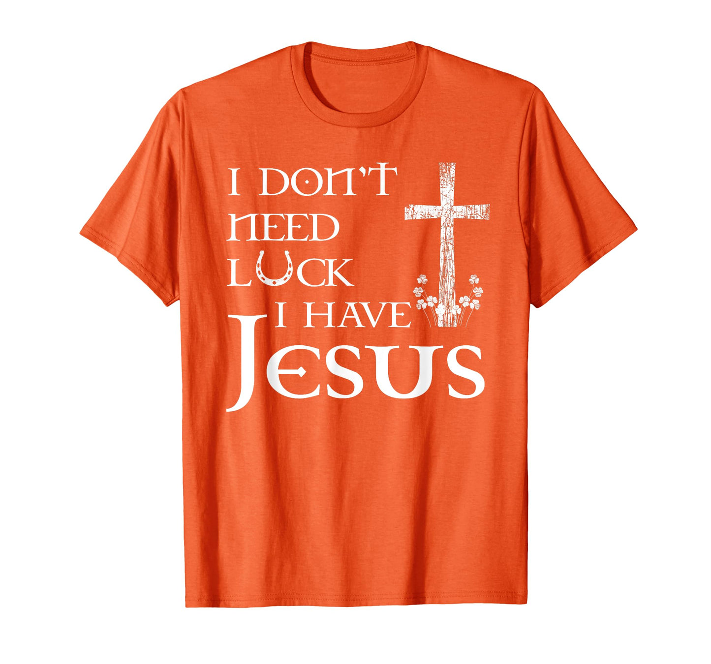 I Don't Need Luck I Have Jesus Christian St Patrick's Day T-Shirt