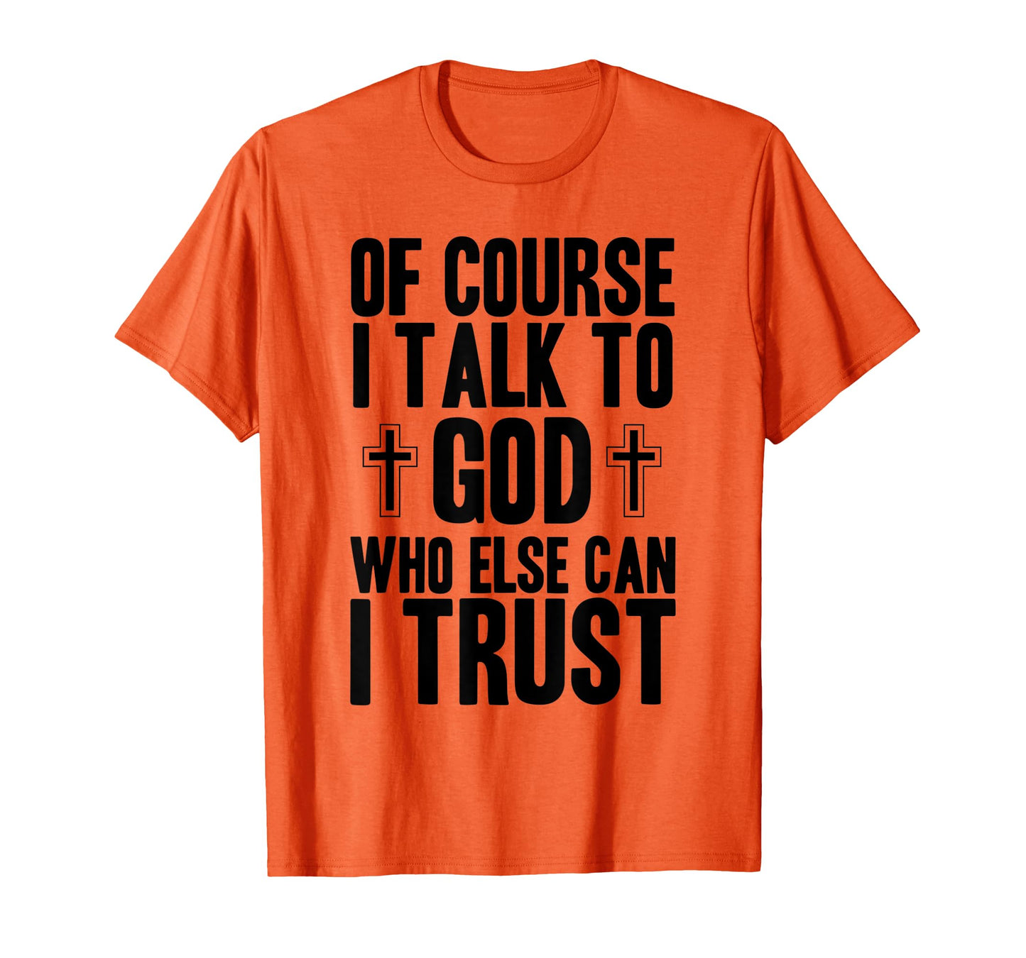 Of Course I Talk To God Who Else Can I Trust Christian Faith T-Shirt