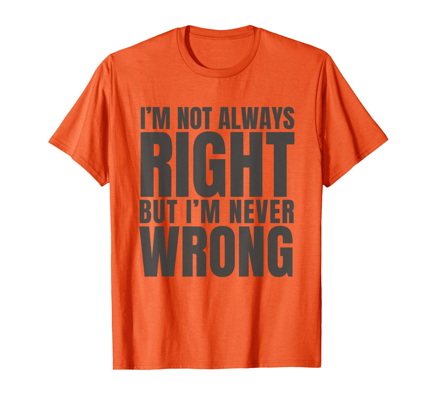 I'm Not Always Right But I'm Never Wrong Funny Sarcasm Quote T-Shirt