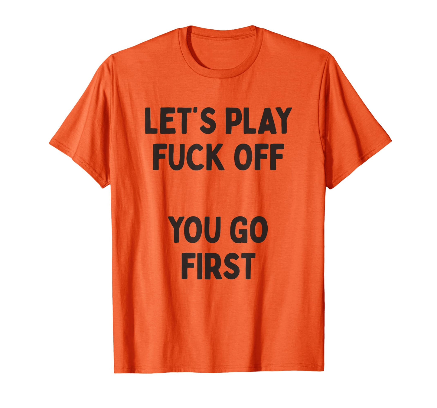 Let's Play Fuck Off, You Go First Funny Sarcastic Quote T-Shirt